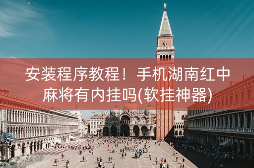安装程序教程！手机湖南红中麻将有内挂吗(软挂神器)