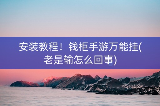 安装教程！钱柜手游万能挂(老是输怎么回事)
