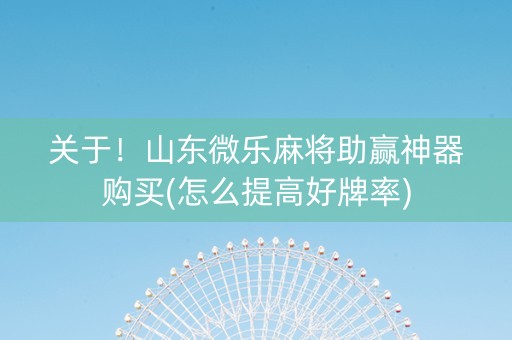 关于！山东微乐麻将助赢神器购买(怎么提高好牌率)
