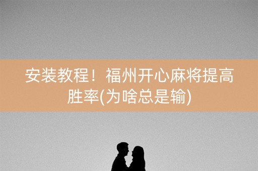 安装教程！福州开心麻将提高胜率(为啥总是输)