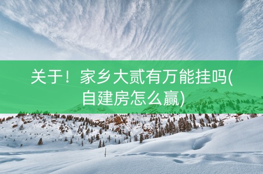 关于！家乡大贰有万能挂吗(自建房怎么赢)