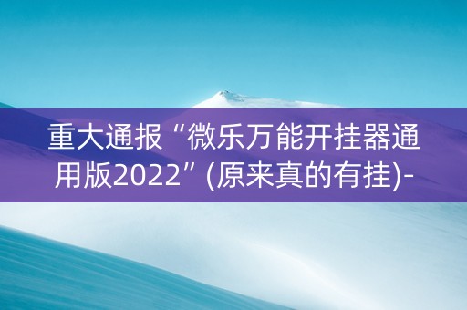 重大通报“微乐万能开挂器通用版2022”(原来真的有挂)-抖音
