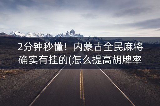 2分钟秒懂！内蒙古全民麻将确实有挂的(怎么提高胡牌率)