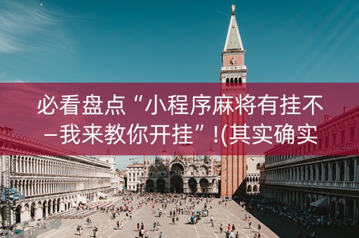 必看盘点“小程序麻将有挂不—我来教你开挂”!(其实确实有挂)-抖音