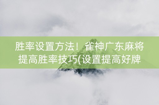胜率设置方法！雀神广东麻将提高胜率技巧(设置提高好牌几率)
