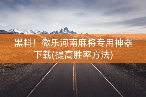 黑料！微乐河南麻将专用神器下载(提高胜率方法)