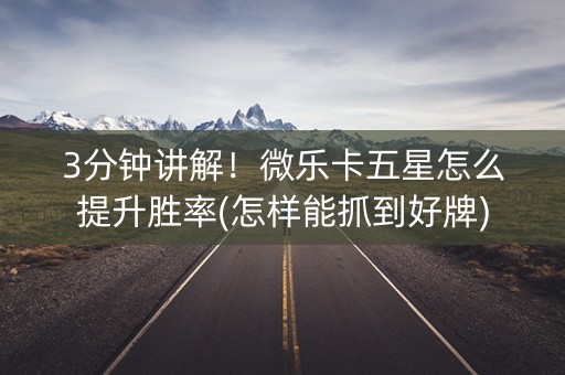 3分钟讲解！微乐卡五星怎么提升胜率(怎样能抓到好牌)