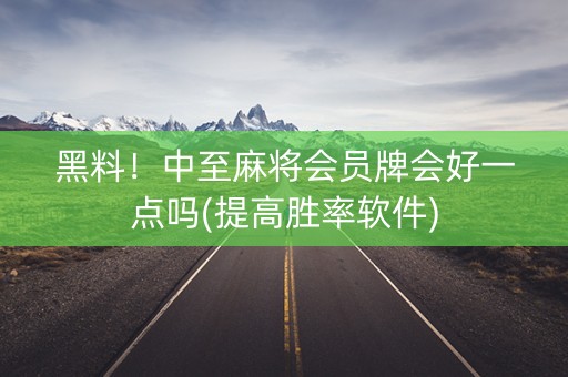 黑料！中至麻将会员牌会好一点吗(提高胜率软件)