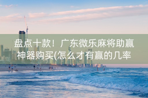 盘点十款！广东微乐麻将助赢神器购买(怎么才有赢的几率)