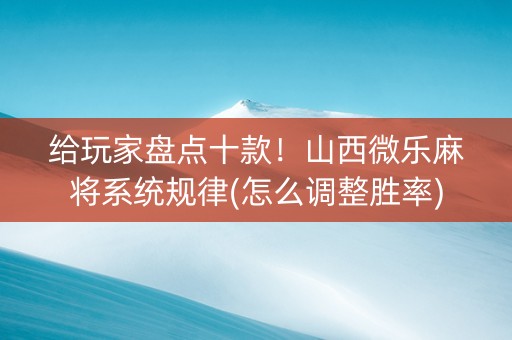 给玩家盘点十款！山西微乐麻将系统规律(怎么调整胜率)