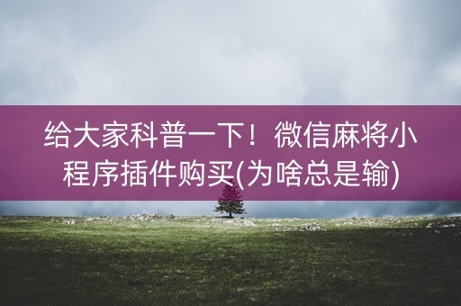 给大家科普一下！微信麻将小程序插件购买(为啥总是输)