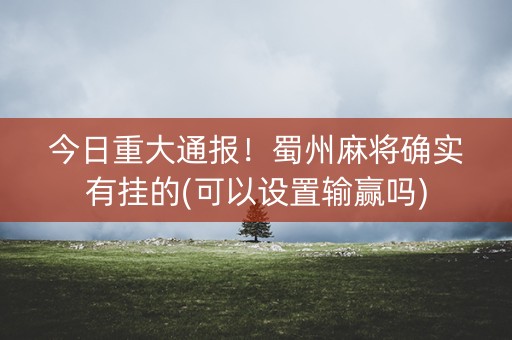 今日重大通报！蜀州麻将确实有挂的(可以设置输赢吗)