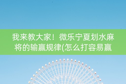 我来教大家！微乐宁夏划水麻将的输赢规律(怎么打容易赢)