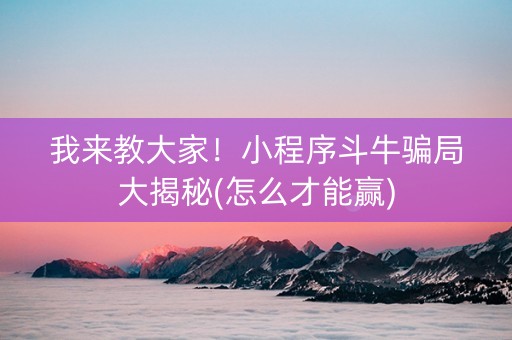 我来教大家！小程序斗牛骗局大揭秘(怎么才能赢)