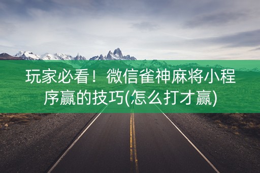 玩家必看！微信雀神麻将小程序赢的技巧(怎么打才赢)