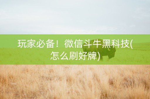 玩家必备！微信斗牛黑科技(怎么刷好牌)