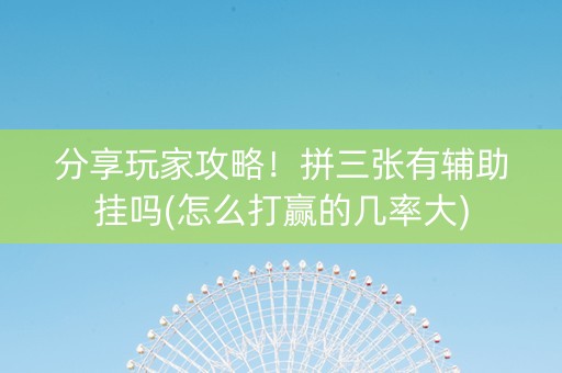 分享玩家攻略！拼三张有辅助挂吗(怎么打赢的几率大)