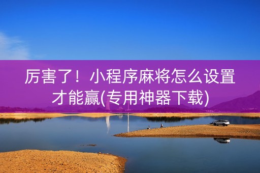 厉害了！小程序麻将怎么设置才能赢(专用神器下载)