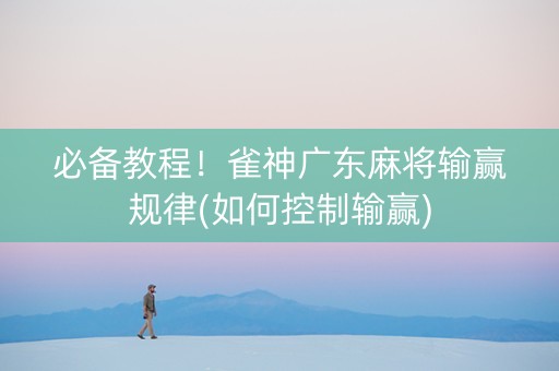 必备教程！雀神广东麻将输赢规律(如何控制输赢)