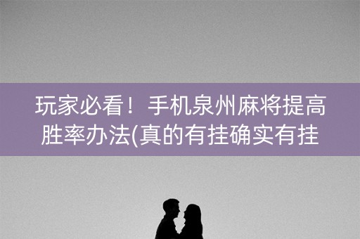 玩家必看！手机泉州麻将提高胜率办法(真的有挂确实有挂)