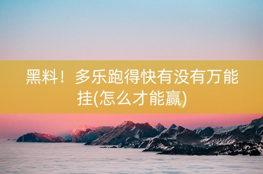 黑料！多乐跑得快有没有万能挂(怎么才能赢)