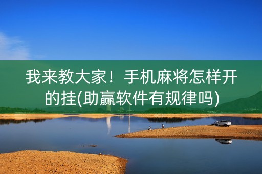 我来教大家！手机麻将怎样开的挂(助赢软件有规律吗)