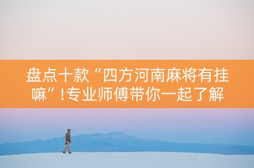 盘点十款“四方河南麻将有挂嘛”!专业师傅带你一起了解（详细教程）-抖音