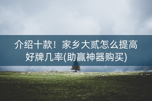 介绍十款！家乡大贰怎么提高好牌几率(助赢神器购买)