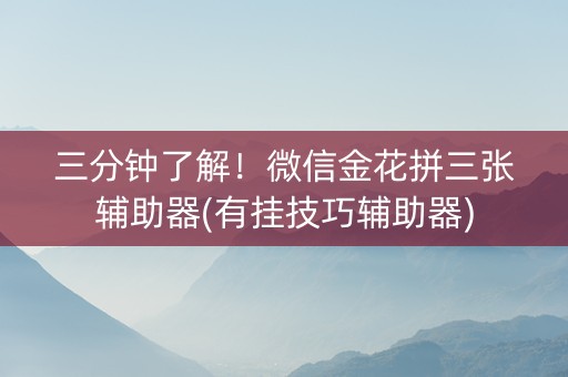 三分钟了解！微信金花拼三张辅助器(有挂技巧辅助器)