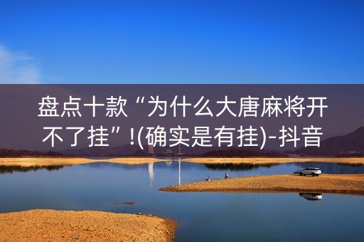 盘点十款“为什么大唐麻将开不了挂”!(确实是有挂)-抖音