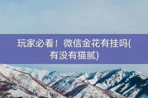 玩家必看！微信金花有挂吗(有没有猫腻)