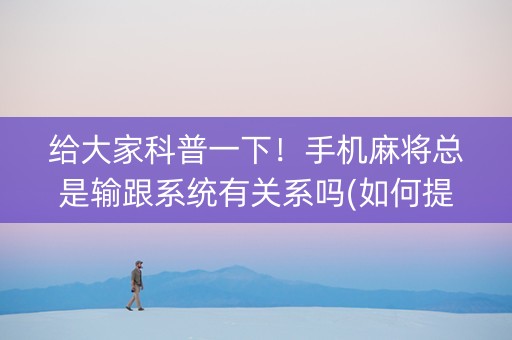 给大家科普一下！手机麻将总是输跟系统有关系吗(如何提高胜率)