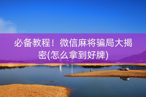 必备教程！微信麻将骗局大揭密(怎么拿到好牌)