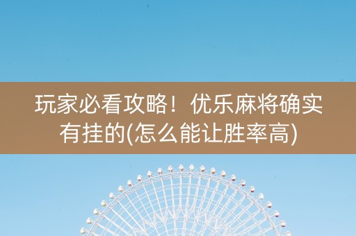 玩家必看攻略！优乐麻将确实有挂的(怎么能让胜率高)