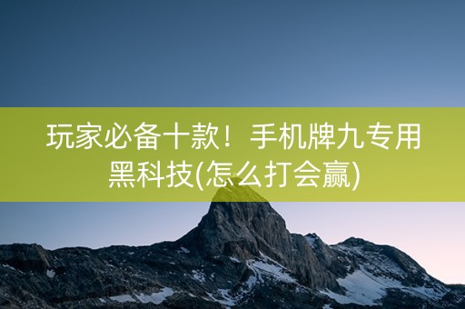 玩家必备十款！手机牌九专用黑科技(怎么打会赢)