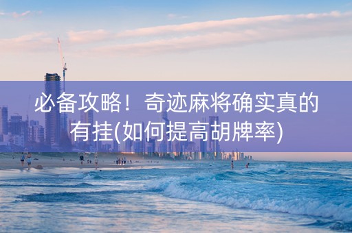 必备攻略！奇迹麻将确实真的有挂(如何提高胡牌率)