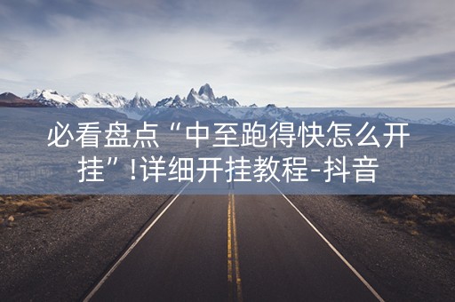 必看盘点“中至跑得快怎么开挂”!详细开挂教程-抖音