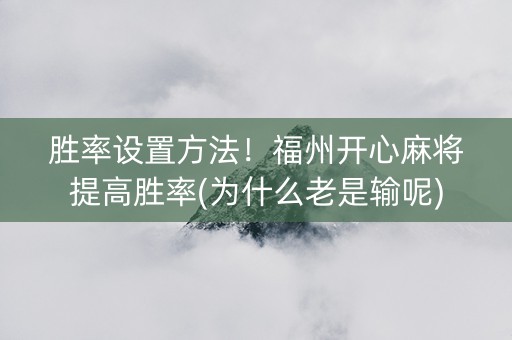 胜率设置方法！福州开心麻将提高胜率(为什么老是输呢)