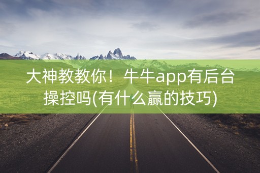 大神教教你！牛牛app有后台操控吗(有什么赢的技巧)