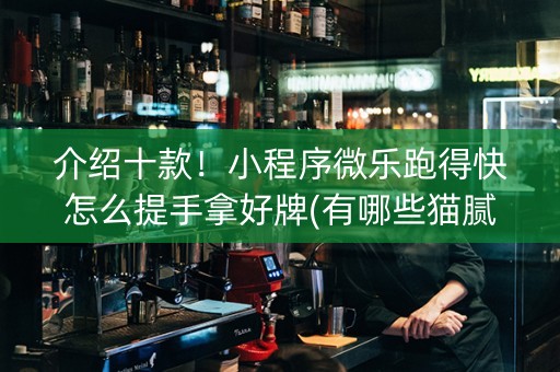 介绍十款！小程序微乐跑得快怎么提手拿好牌(有哪些猫腻)