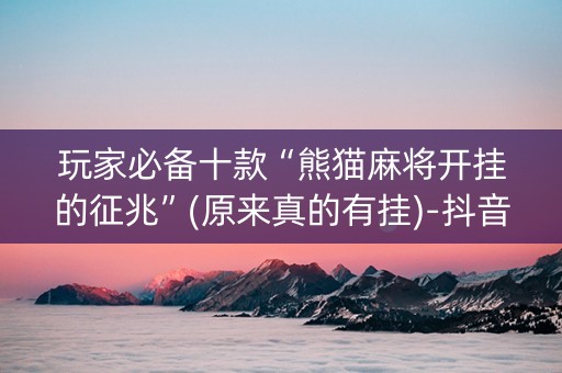 玩家必备十款“熊猫麻将开挂的征兆”(原来真的有挂)-抖音