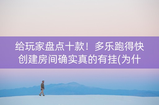 给玩家盘点十款！多乐跑得快创建房间确实真的有挂(为什么老是输呢)