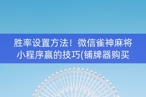 胜率设置方法！微信雀神麻将小程序赢的技巧(铺牌器购买)