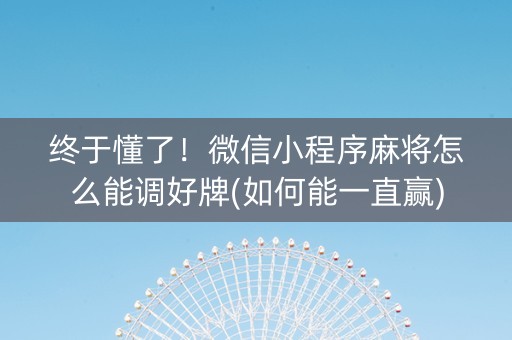 终于懂了！微信小程序麻将怎么能调好牌(如何能一直赢)