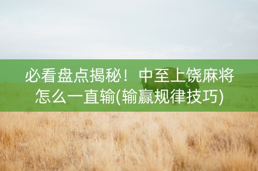 必看盘点揭秘！中至上饶麻将怎么一直输(输赢规律技巧)