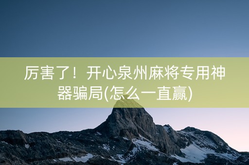 厉害了！开心泉州麻将专用神器骗局(怎么一直赢)