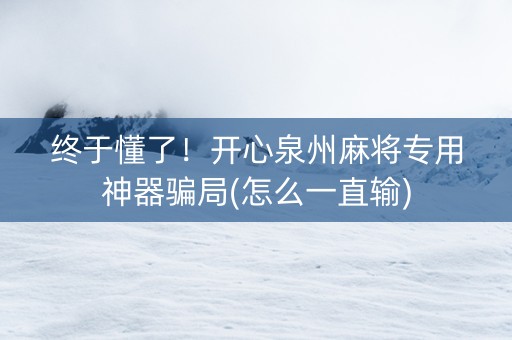 终于懂了！开心泉州麻将专用神器骗局(怎么一直输)
