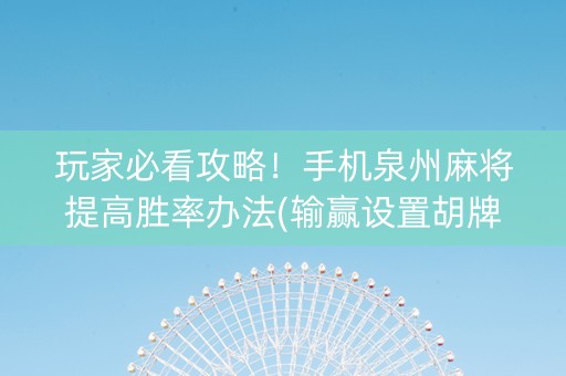 玩家必看攻略！手机泉州麻将提高胜率办法(输赢设置胡牌规律)