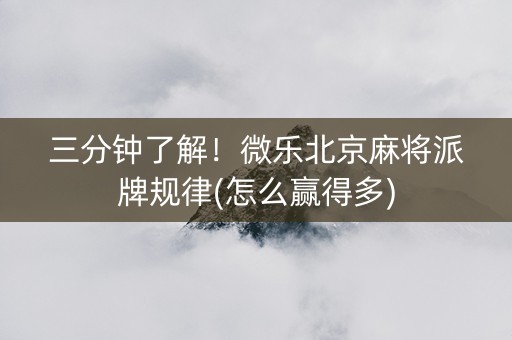 三分钟了解！微乐北京麻将派牌规律(怎么赢得多)