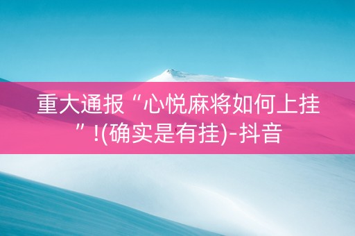 重大通报“心悦麻将如何上挂”!(确实是有挂)-抖音